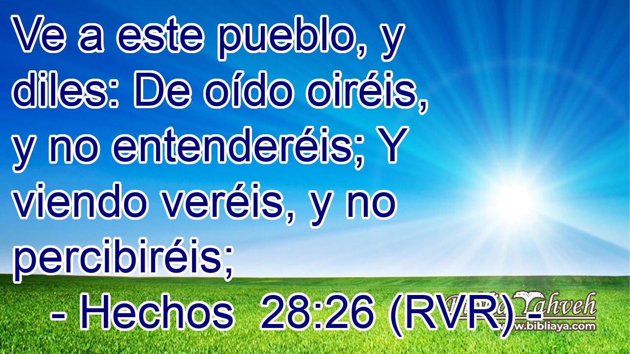 Ve a este pueblo, y diles: De oído oiréis, y no entenderéis; Y viendo veréis, y no percibiréis;