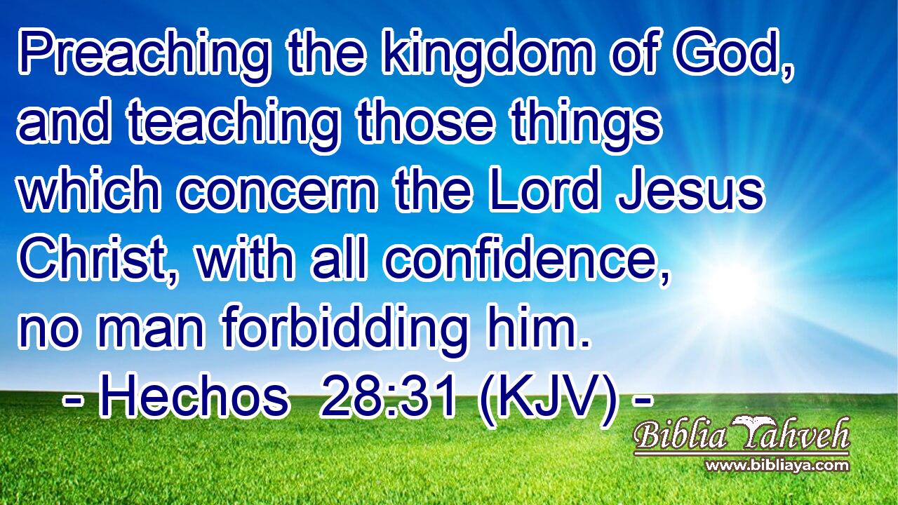 Preaching the kingdom of God, and teaching those things which concern the Lord Jesus Christ, with all confidence, no man forbidding him.