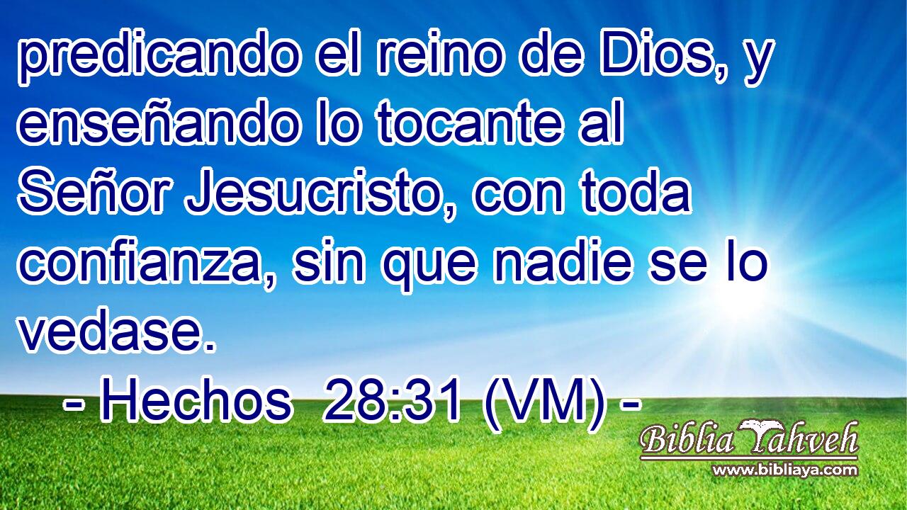  predicando el reino de Dios, y enseñando lo tocante al Señor Jesucristo, con toda confianza, sin que nadie se lo vedase. 