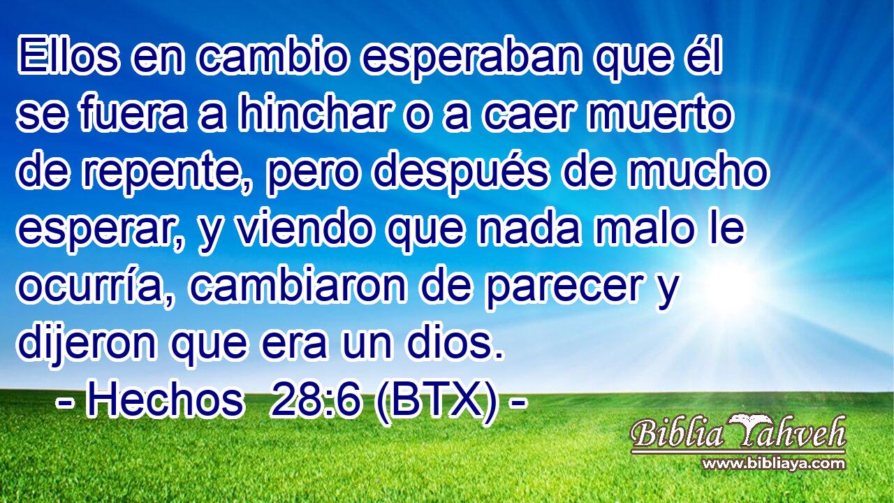 Ellos en cambio esperaban que él se fuera a hinchar o a caer muerto de repente, pero después de mucho esperar, y viendo que nada malo le ocurría, cambiaron de parecer y dijeron que era un dios.