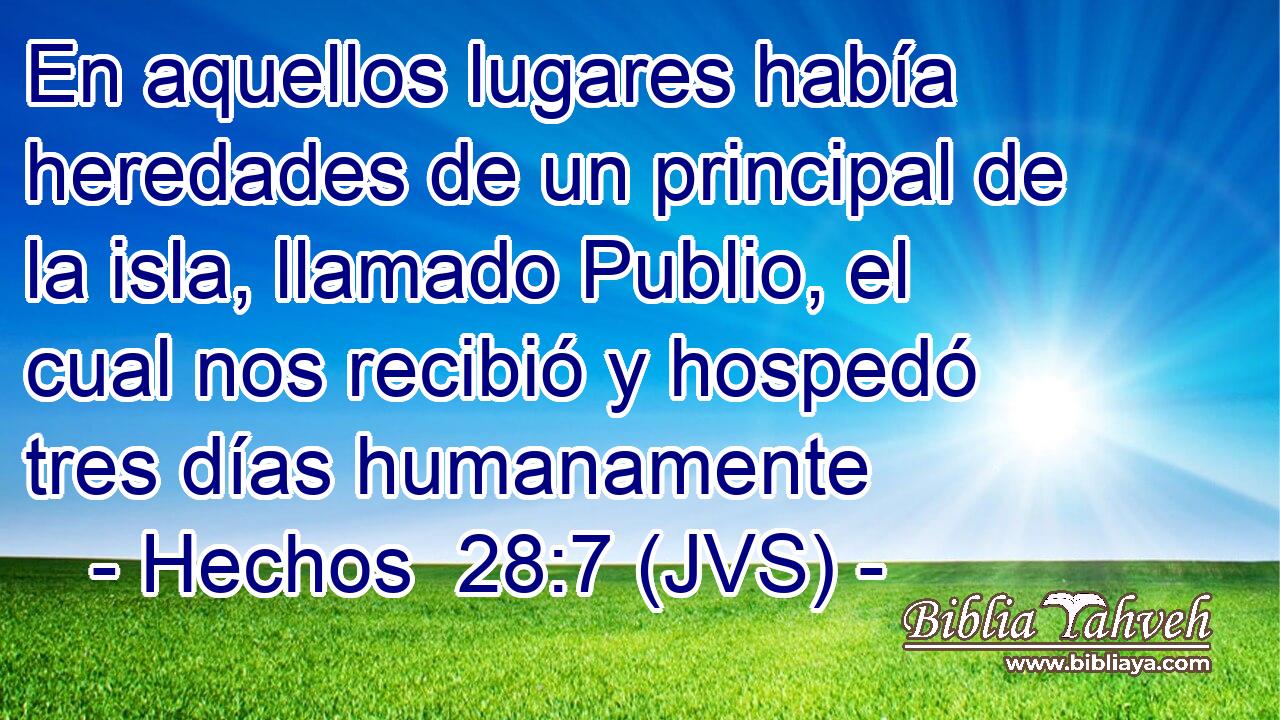 En aquellos lugares había heredades de un principal de la isla, llamado Publio, el cual nos recibió y hospedó tres días humanamente