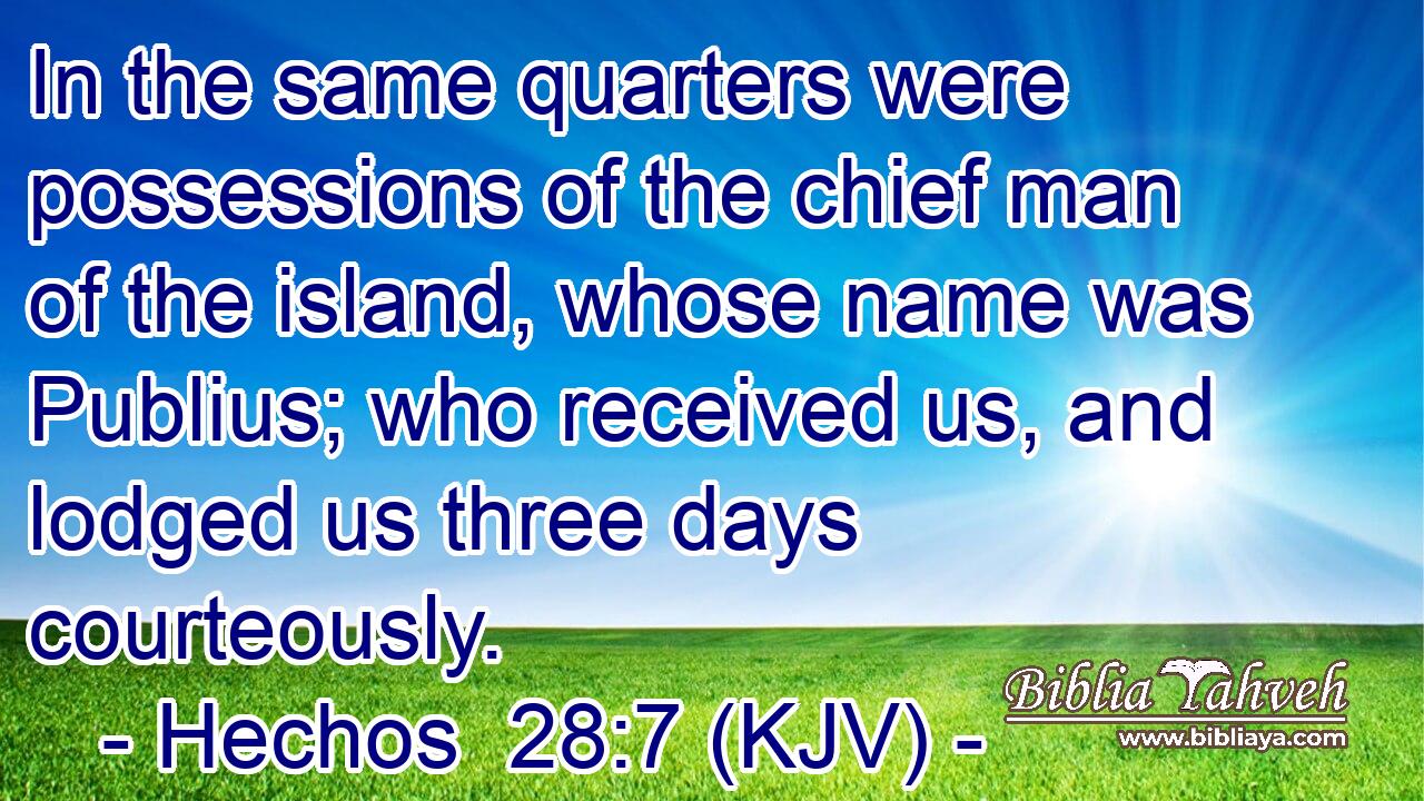 In the same quarters were possessions of the chief man of the island, whose name was Publius; who received us, and lodged us three days courteously.