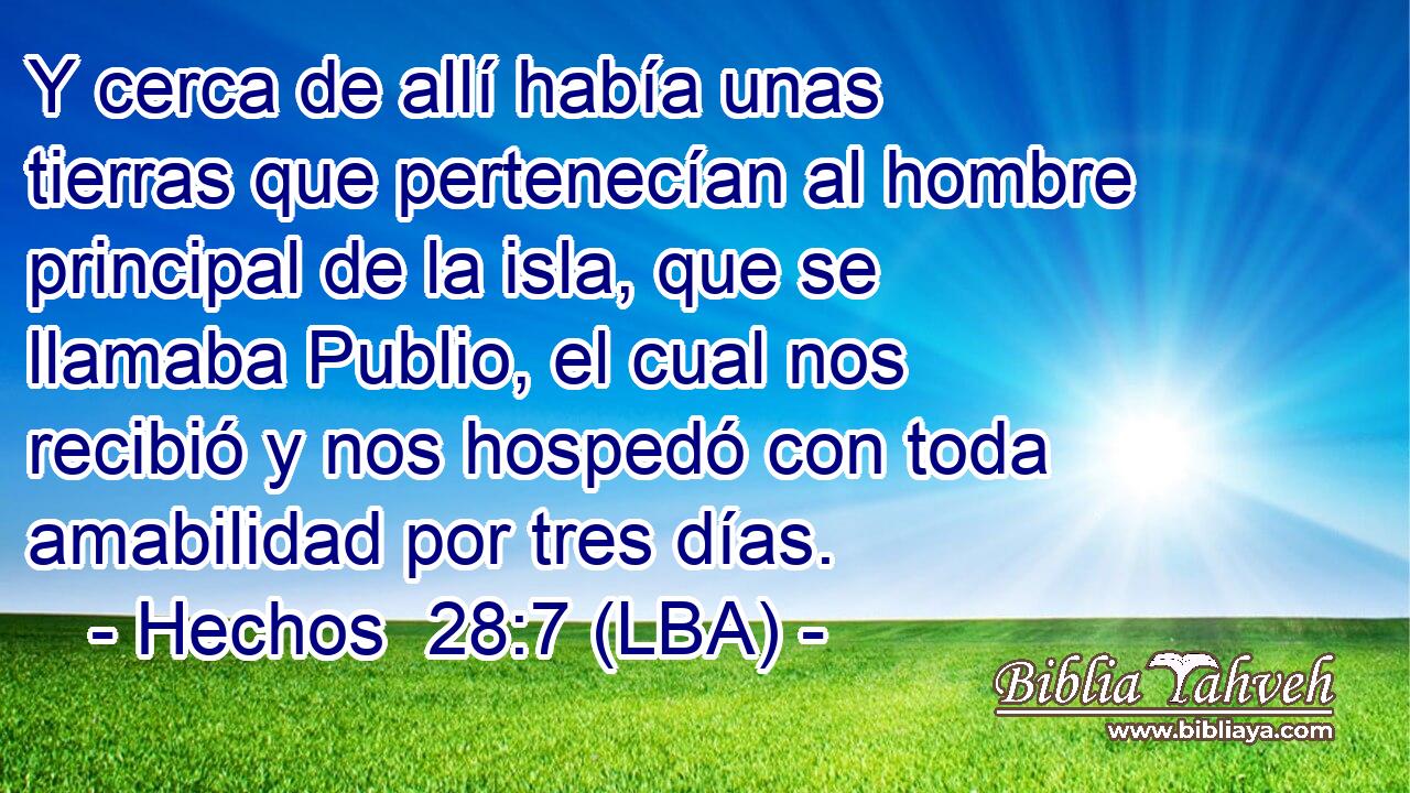 Y cerca de allí había unas tierras que pertenecían al hombre principal de la isla, que se llamaba Publio, el cual nos recibió y nos hospedó con toda amabilidad por tres días.