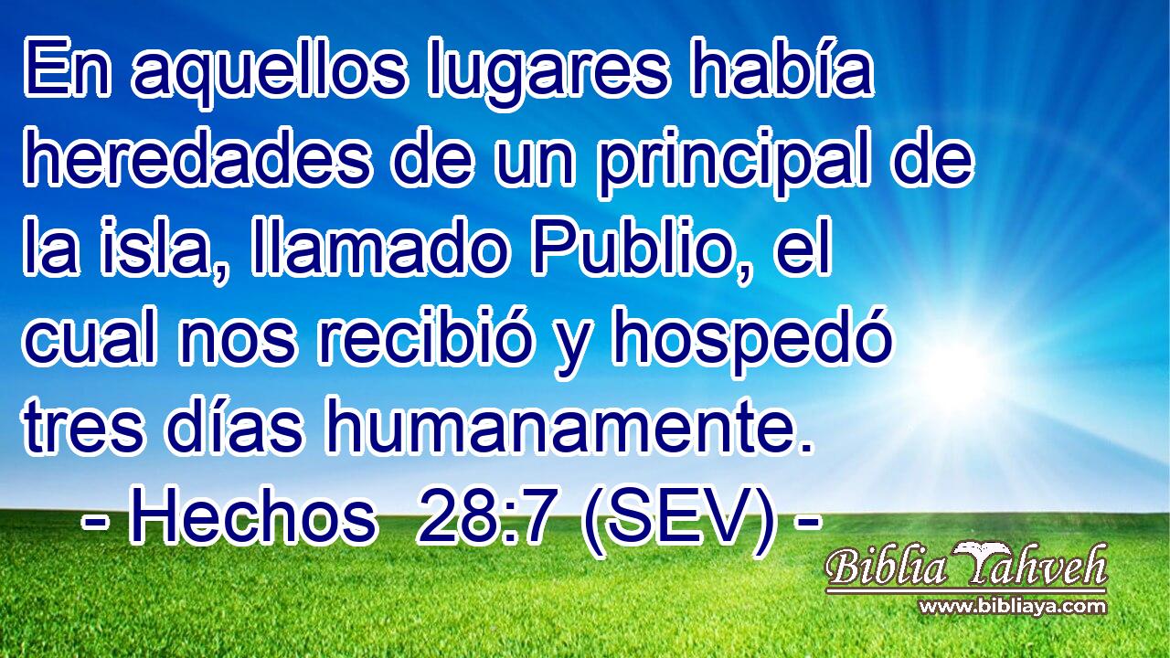 En aquellos lugares había heredades de un principal de la isla, llamado Publio, el cual nos recibió y hospedó tres días humanamente.