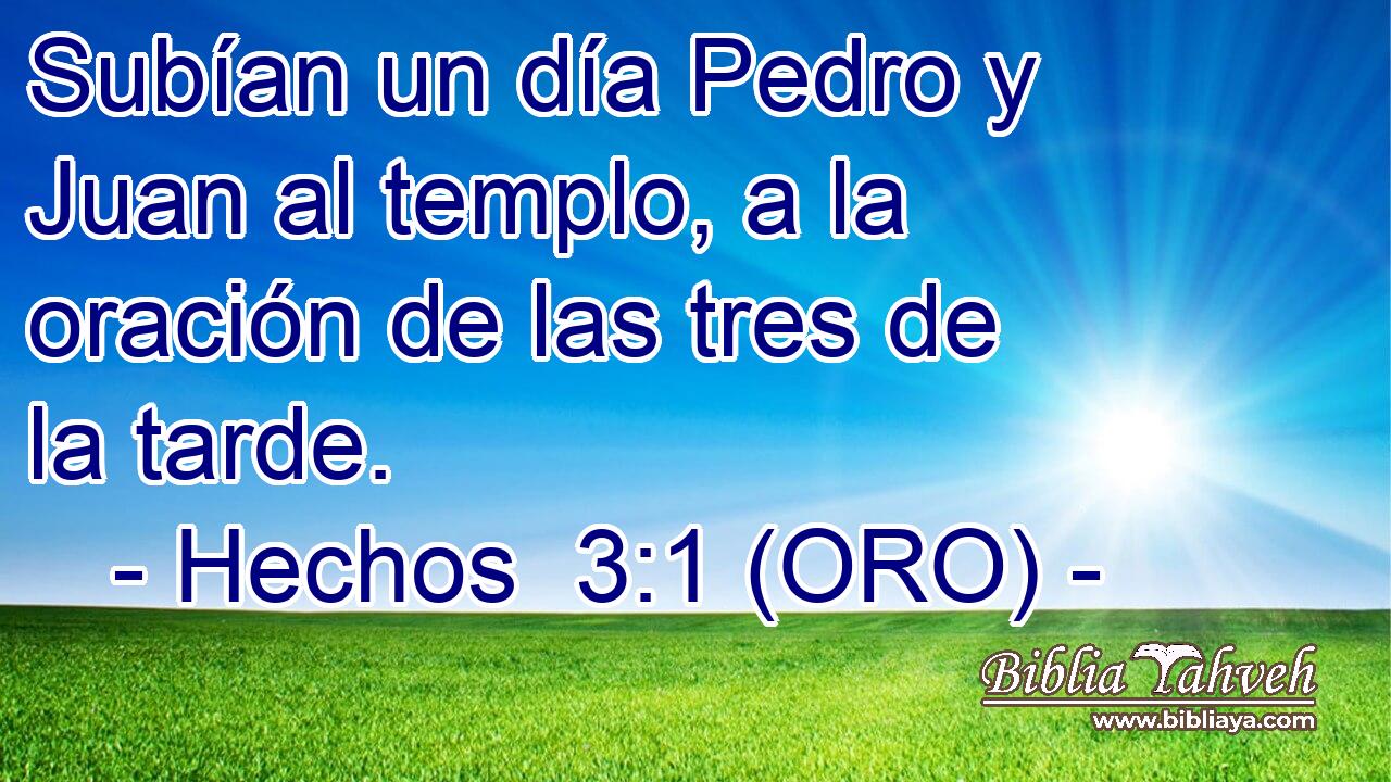  Subían un día Pedro y Juan al templo, a la oración de las tres de la tarde. 