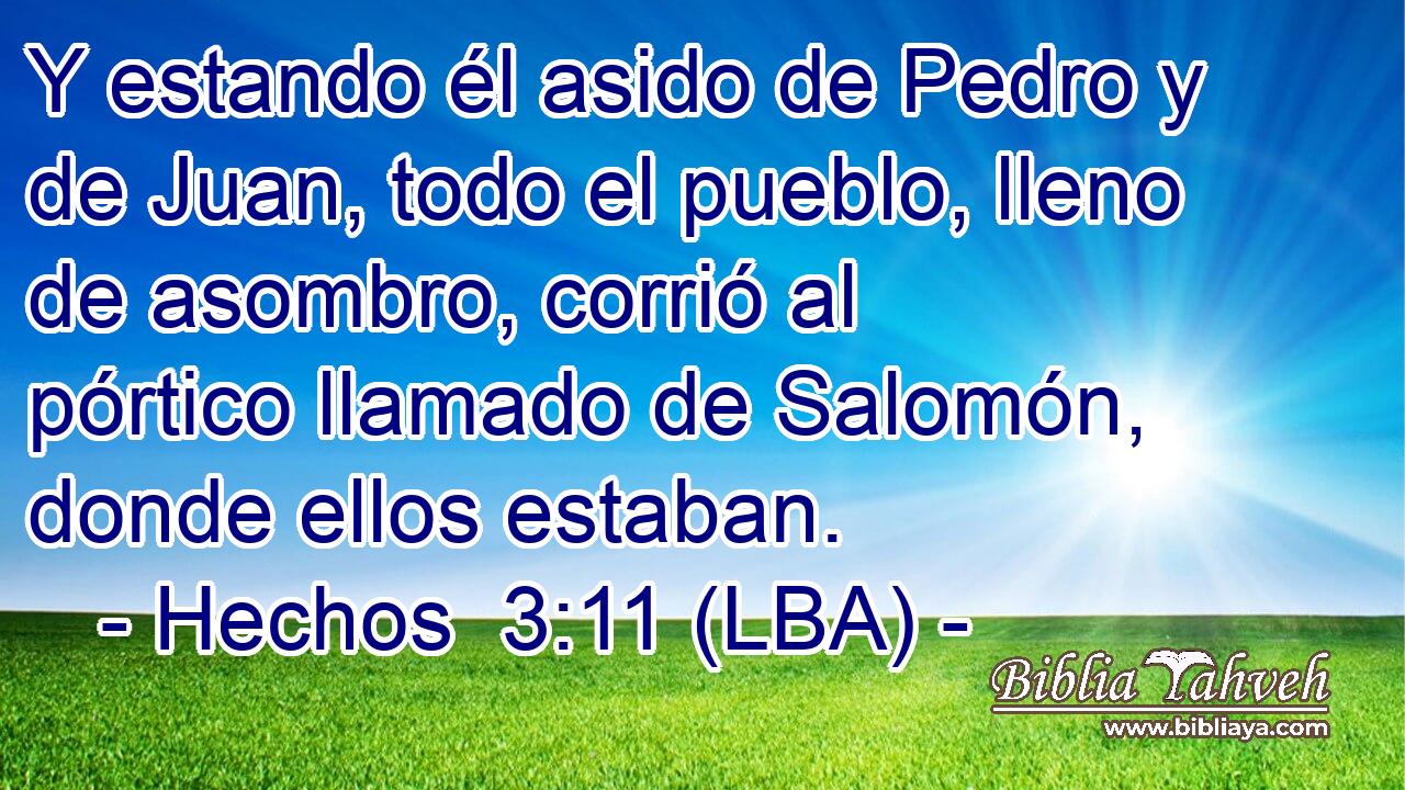 Y estando él asido de Pedro y de Juan, todo el pueblo, lleno de asombro, corrió al pórtico llamado de Salomón, donde ellos estaban.