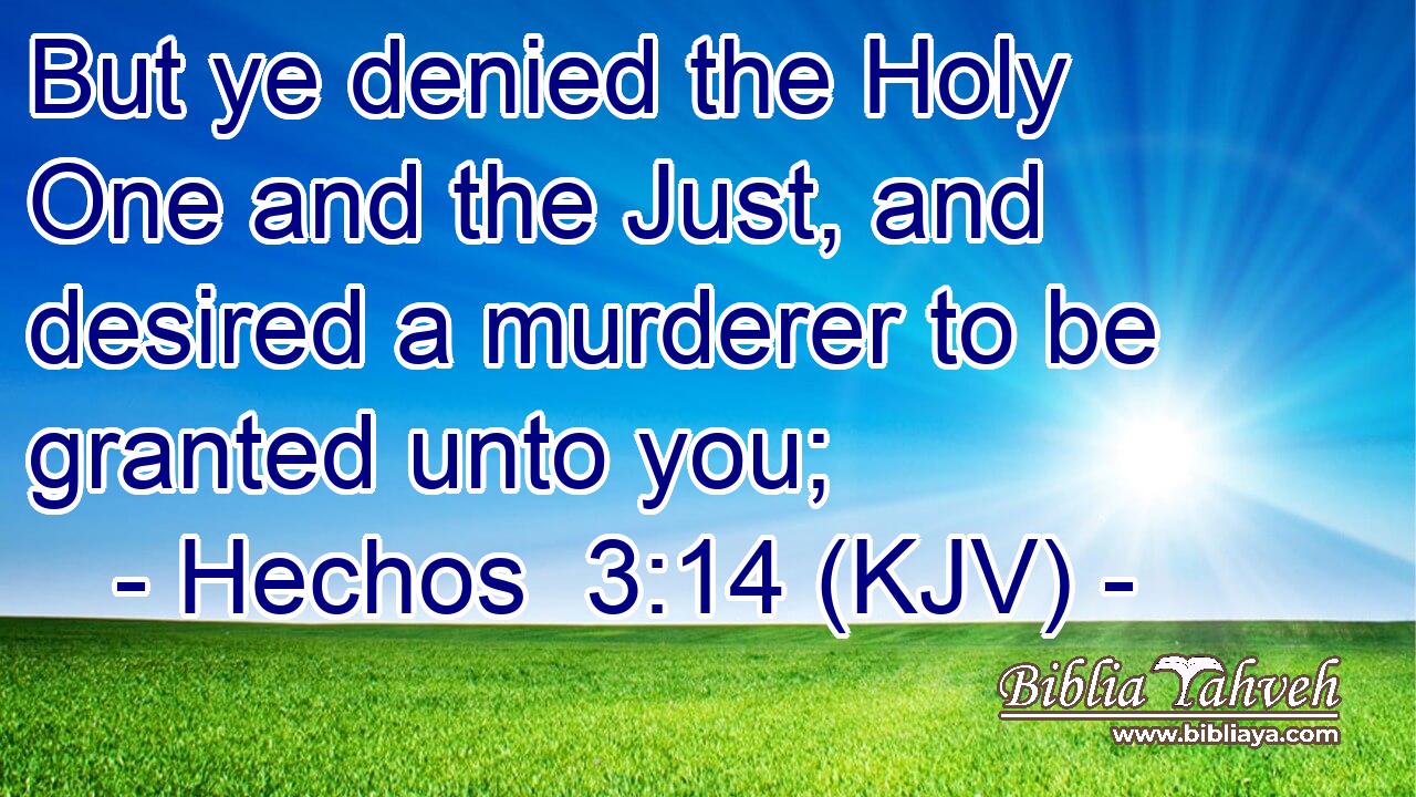 But ye denied the Holy One and the Just, and desired a murderer to be granted unto you;