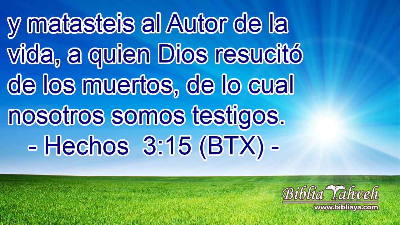 y matasteis al Autor de la vida, a quien Dios resucitó de los muertos, de lo cual nosotros somos testigos.