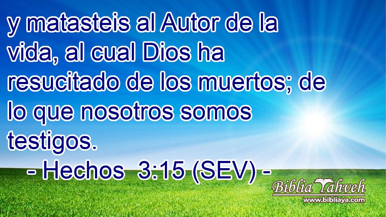 y matasteis al Autor de la vida, al cual Dios ha resucitado de los muertos; de lo que nosotros somos testigos.