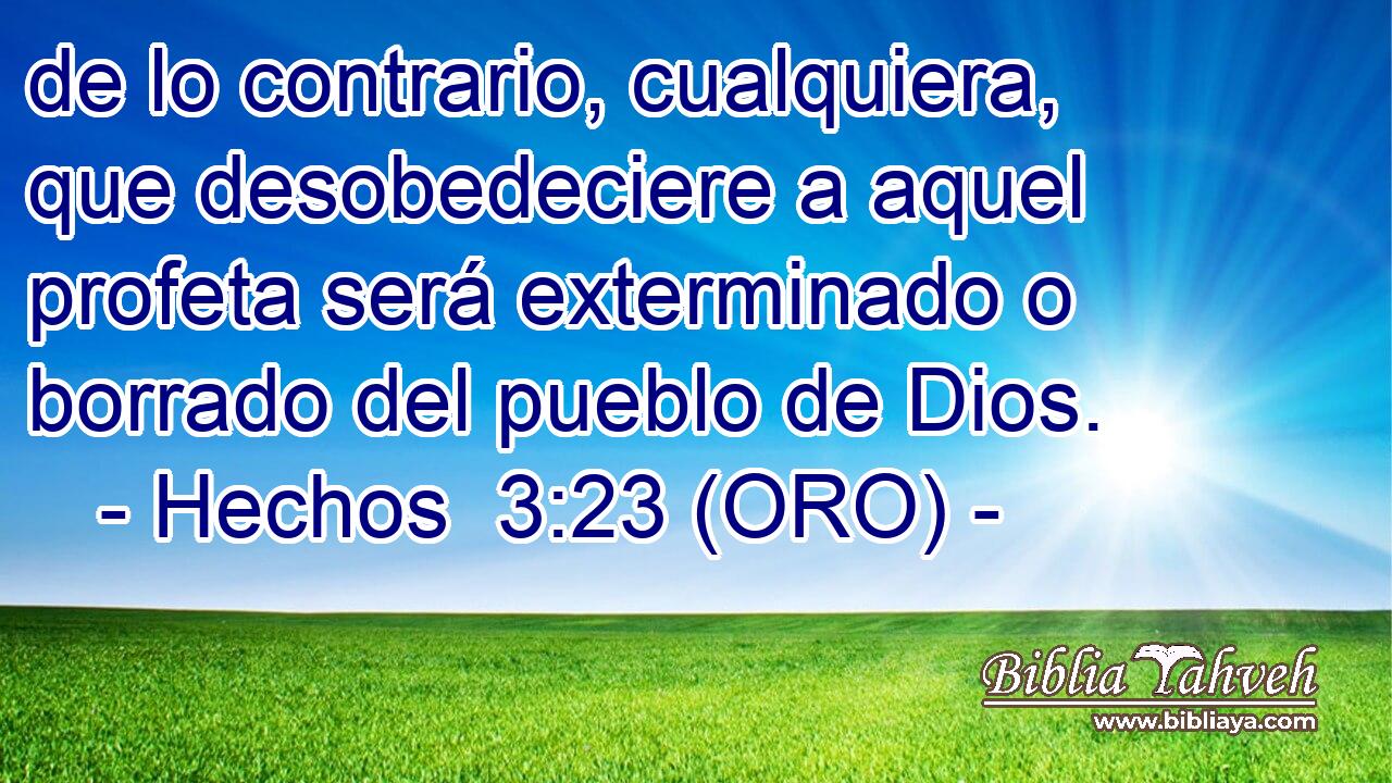  de lo contrario, cualquiera, que desobedeciere a aquel profeta será exterminado o borrado del pueblo de Dios. 