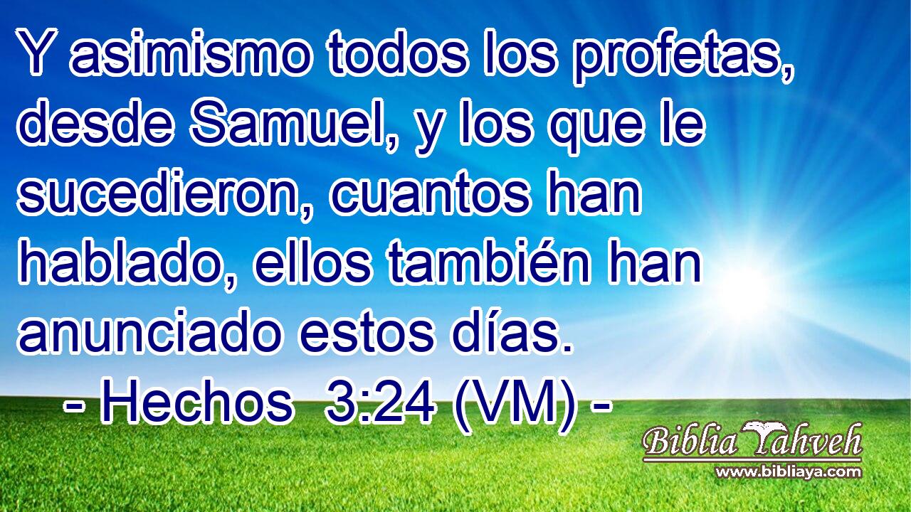  Y asimismo todos los profetas, desde Samuel, y los que le sucedieron, cuantos han hablado, ellos también han anunciado estos días. 