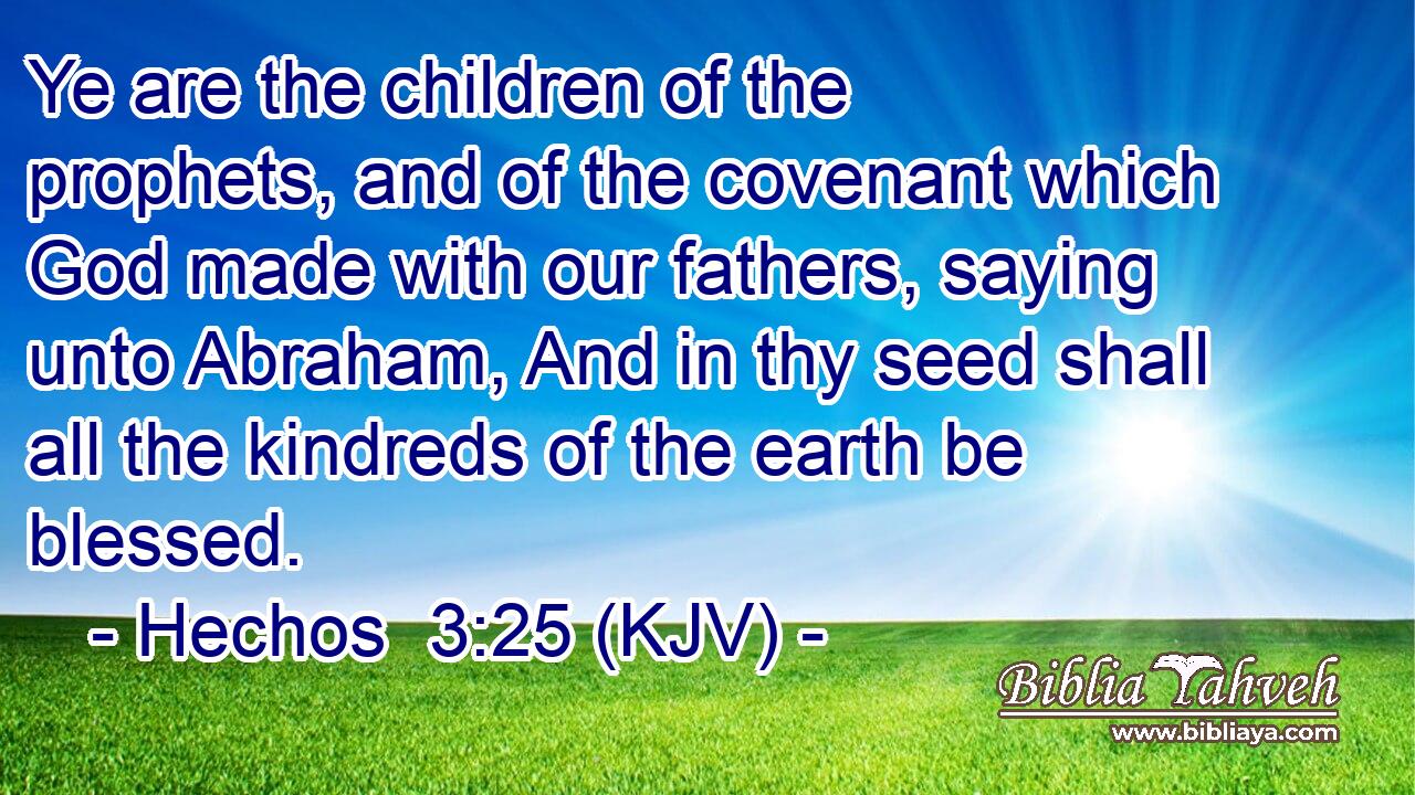 Ye are the children of the prophets, and of the covenant which God made with our fathers, saying unto Abraham, And in thy seed shall all the kindreds of the earth be blessed.