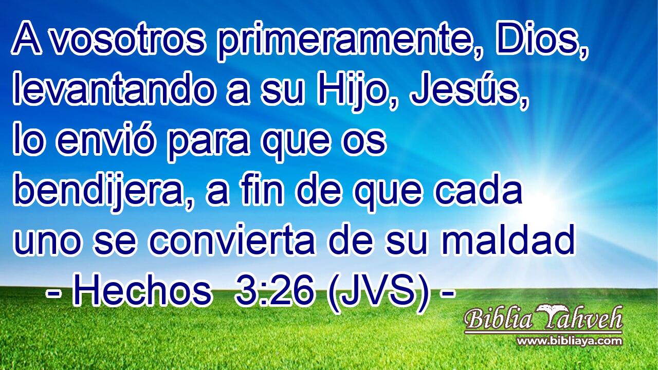 A vosotros primeramente, Dios, levantando a su Hijo, Jesús, lo envió para que os bendijera, a fin de que cada uno se convierta de su maldad