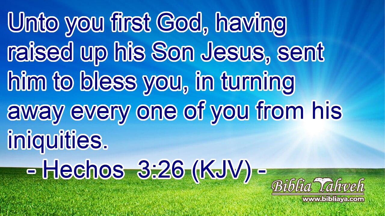 Unto you first God, having raised up his Son Jesus, sent him to bless you, in turning away every one of you from his iniquities.