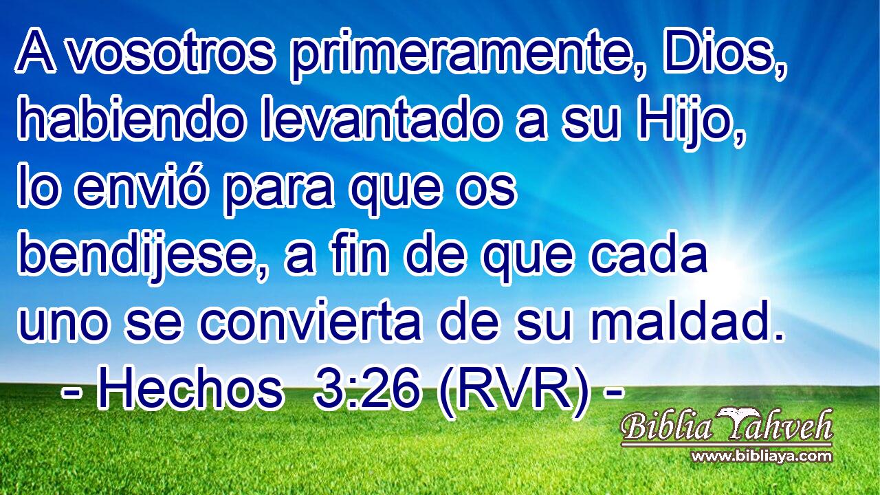 A vosotros primeramente, Dios, habiendo levantado a su Hijo, lo envió para que os bendijese, a fin de que cada uno se convierta de su maldad.