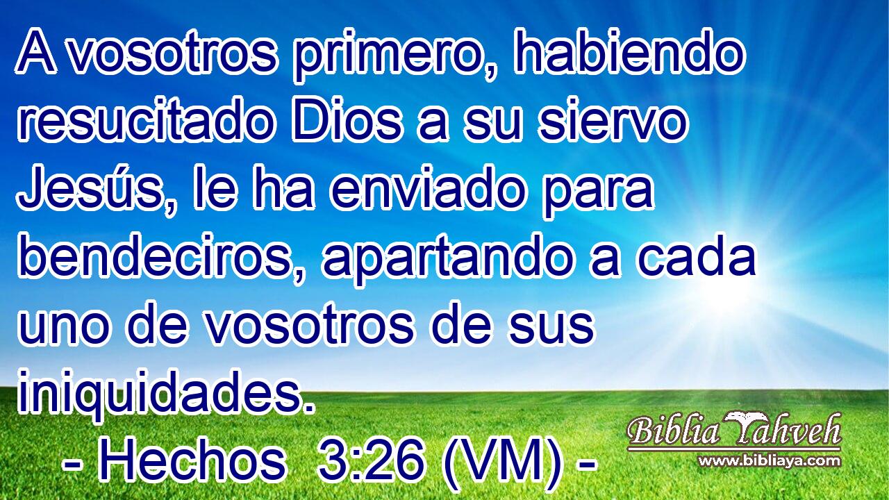  A vosotros primero, habiendo resucitado Dios a su siervo Jesús, le ha enviado para bendeciros, apartando a cada uno de vosotros de sus iniquidades. 