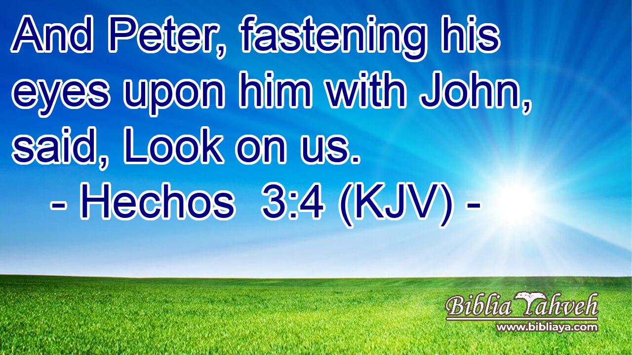 And Peter, fastening his eyes upon him with John, said, Look on us.
