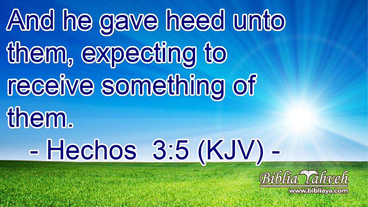 And he gave heed unto them, expecting to receive something of them.