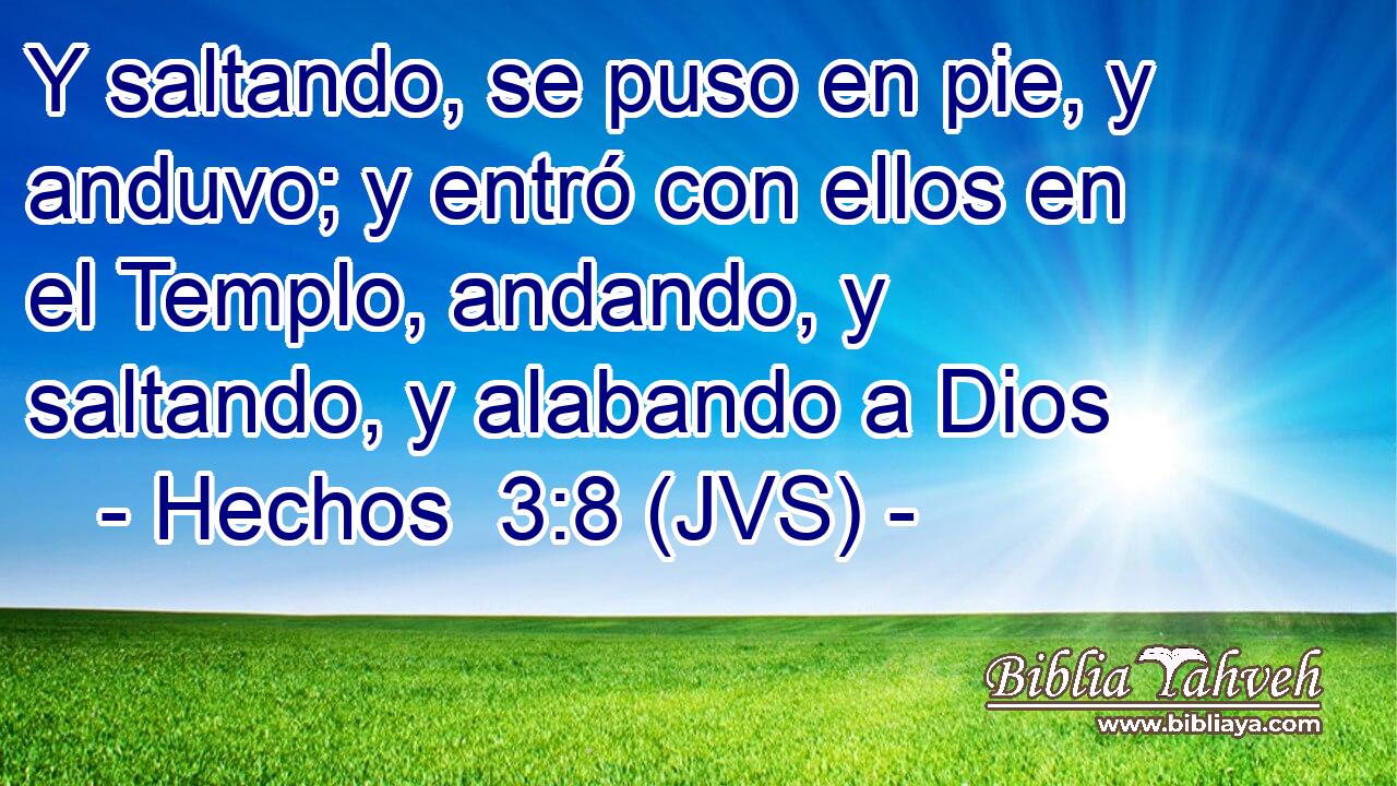 Y saltando, se puso en pie, y anduvo; y entró con ellos en el Templo, andando, y saltando, y alabando a Dios
