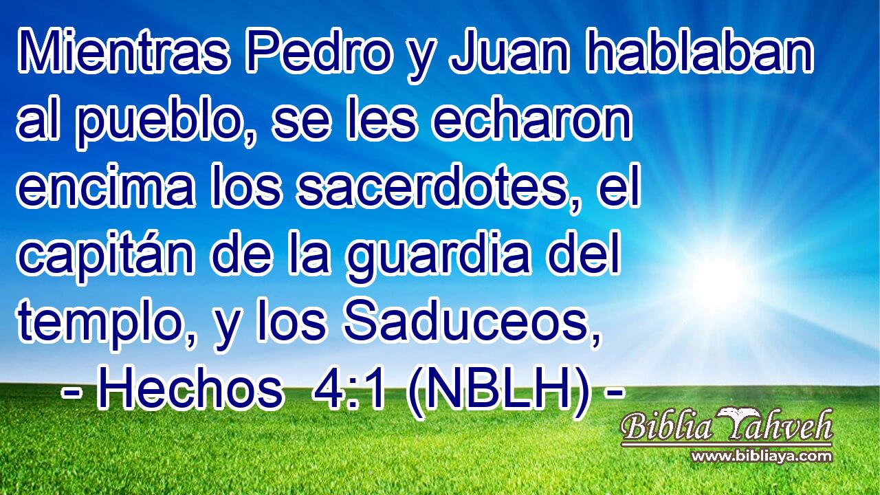  Mientras Pedro y Juan hablaban al pueblo, se les echaron encima los sacerdotes, el capitán de la guardia del templo, y los Saduceos, 