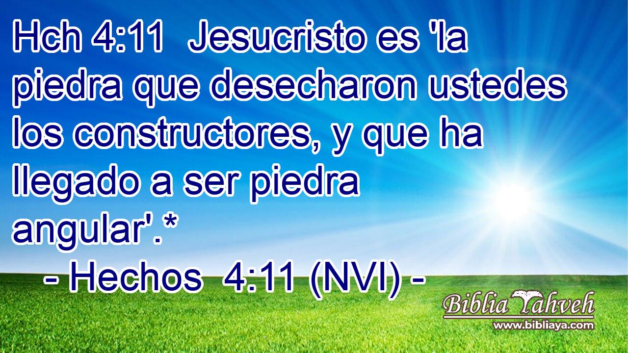 Hch 4:11  Jesucristo es 'la piedra que desecharon ustedes los constructores, y que ha llegado a ser piedra angular'.* 