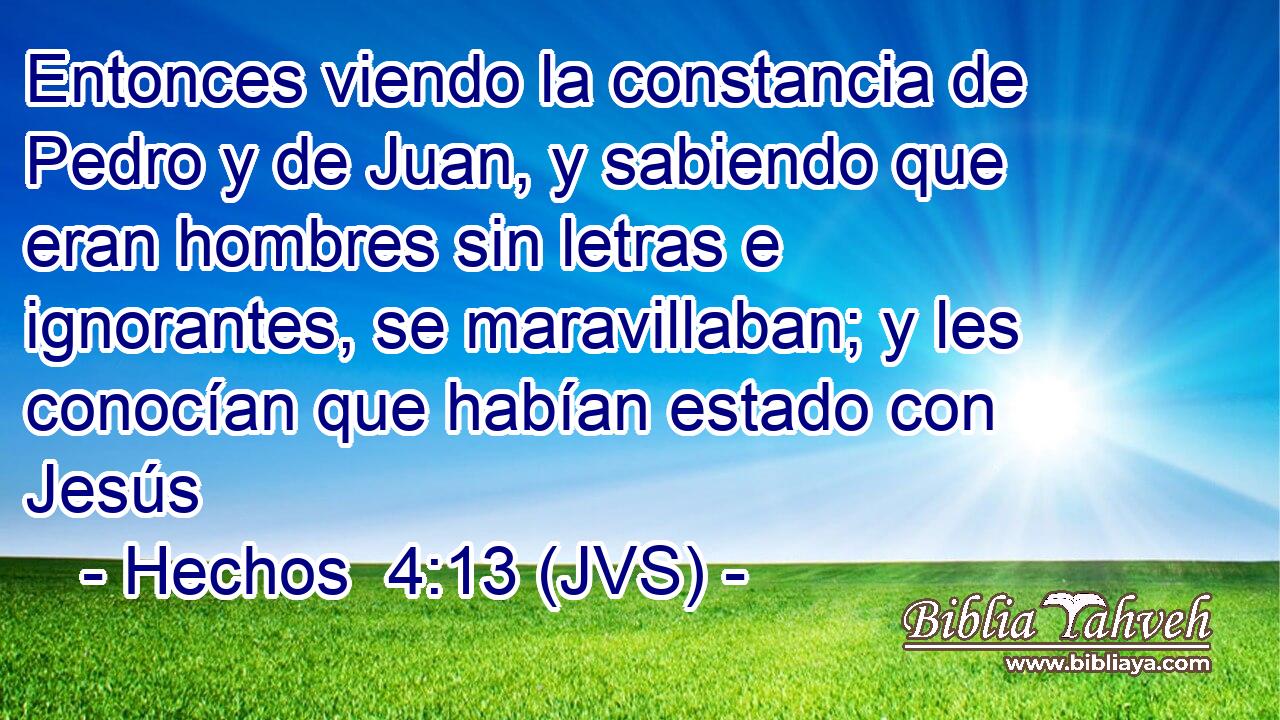 Entonces viendo la constancia de Pedro y de Juan, y sabiendo que eran hombres sin letras e ignorantes, se maravillaban; y les conocían que habían estado con Jesús