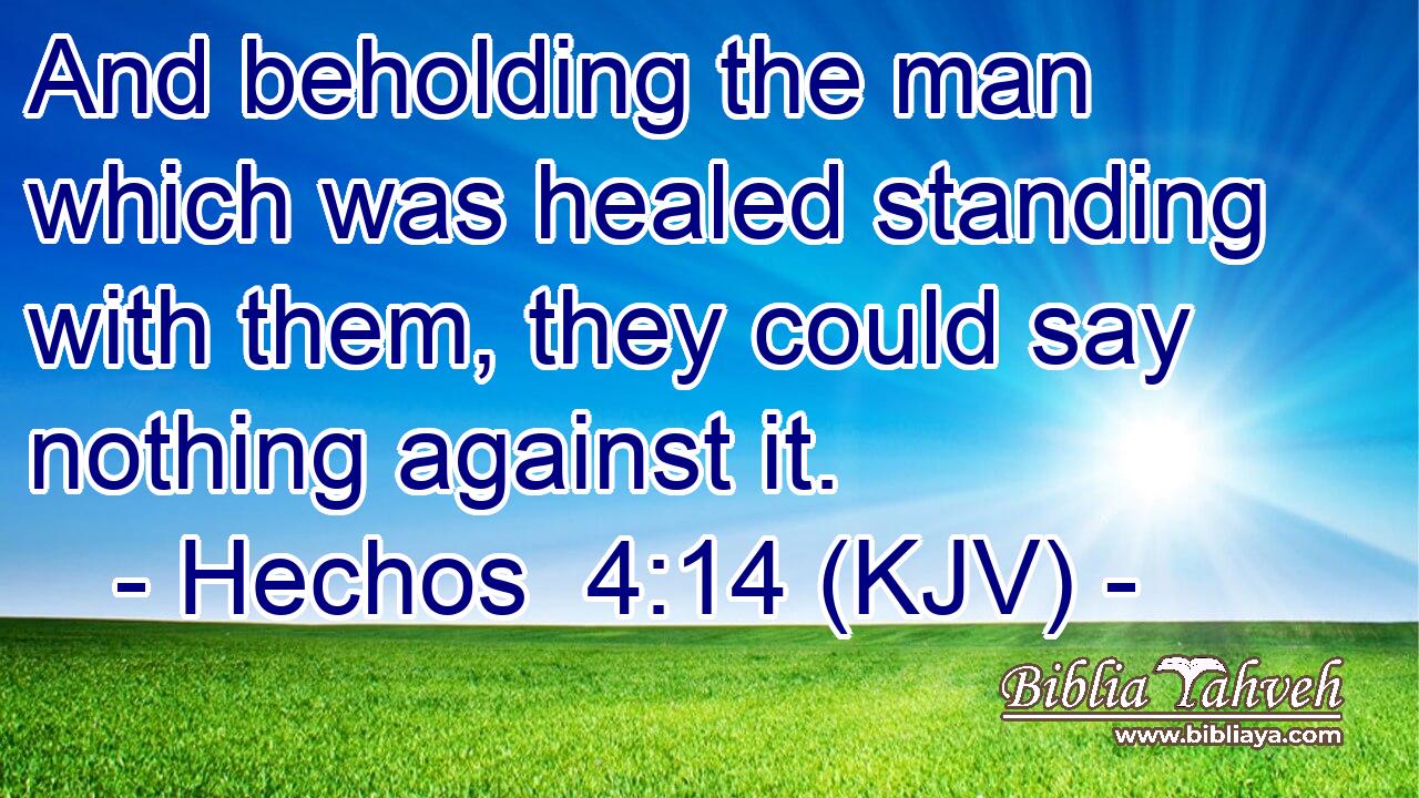 And beholding the man which was healed standing with them, they could say nothing against it.
