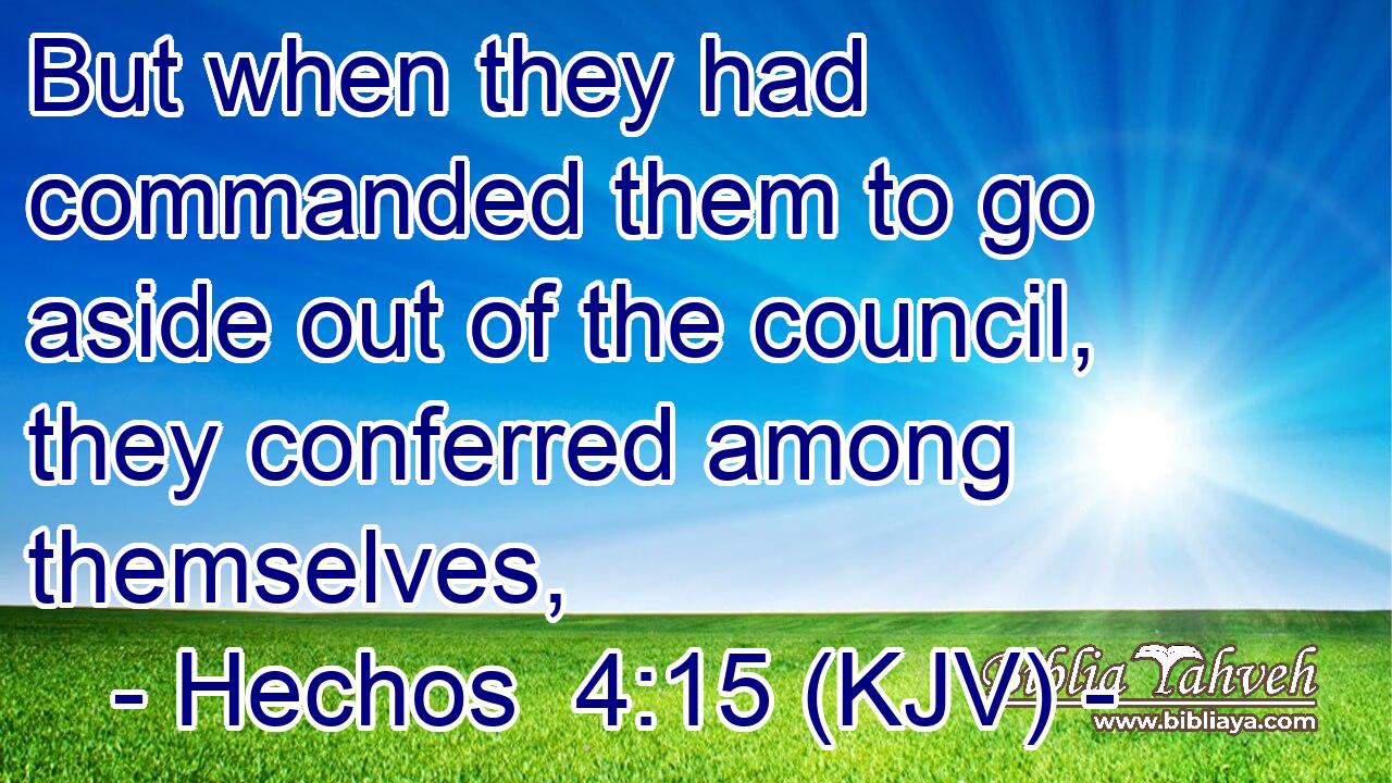 But when they had commanded them to go aside out of the council, they conferred among themselves,