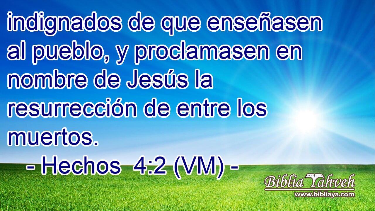  indignados de que enseñasen al pueblo, y proclamasen en nombre de Jesús la resurrección de entre los muertos. 