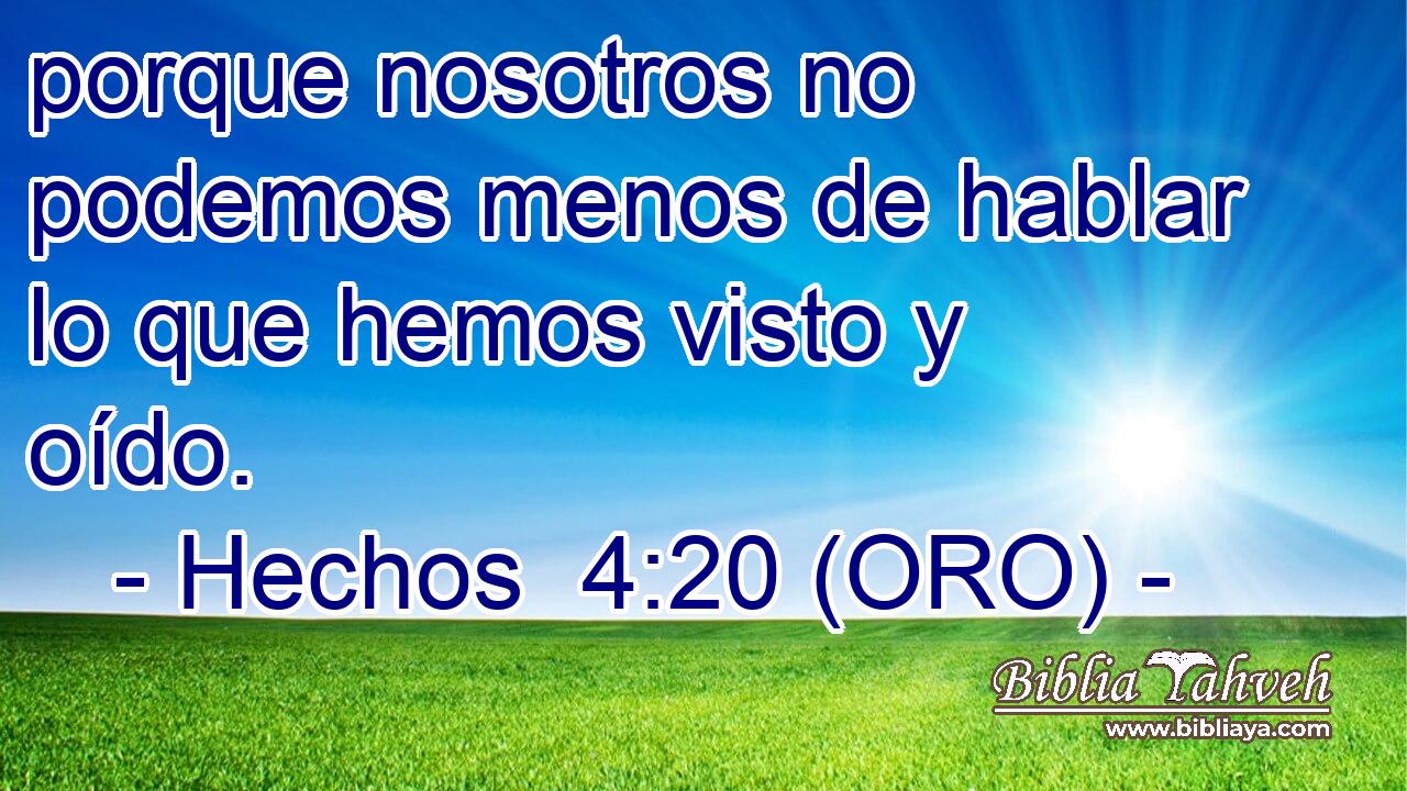  porque nosotros no podemos menos de hablar lo que hemos visto y oído. 