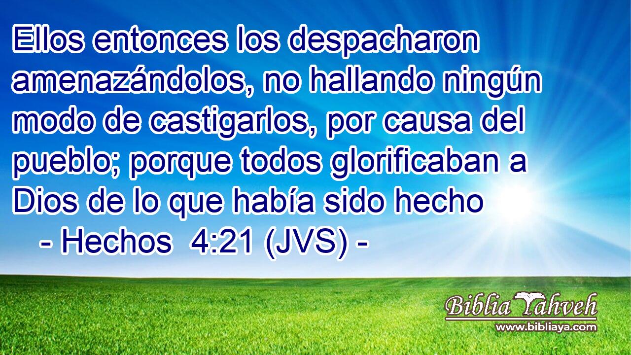 Ellos entonces los despacharon amenazándolos, no hallando ningún modo de castigarlos, por causa del pueblo; porque todos glorificaban a Dios de lo que había sido hecho