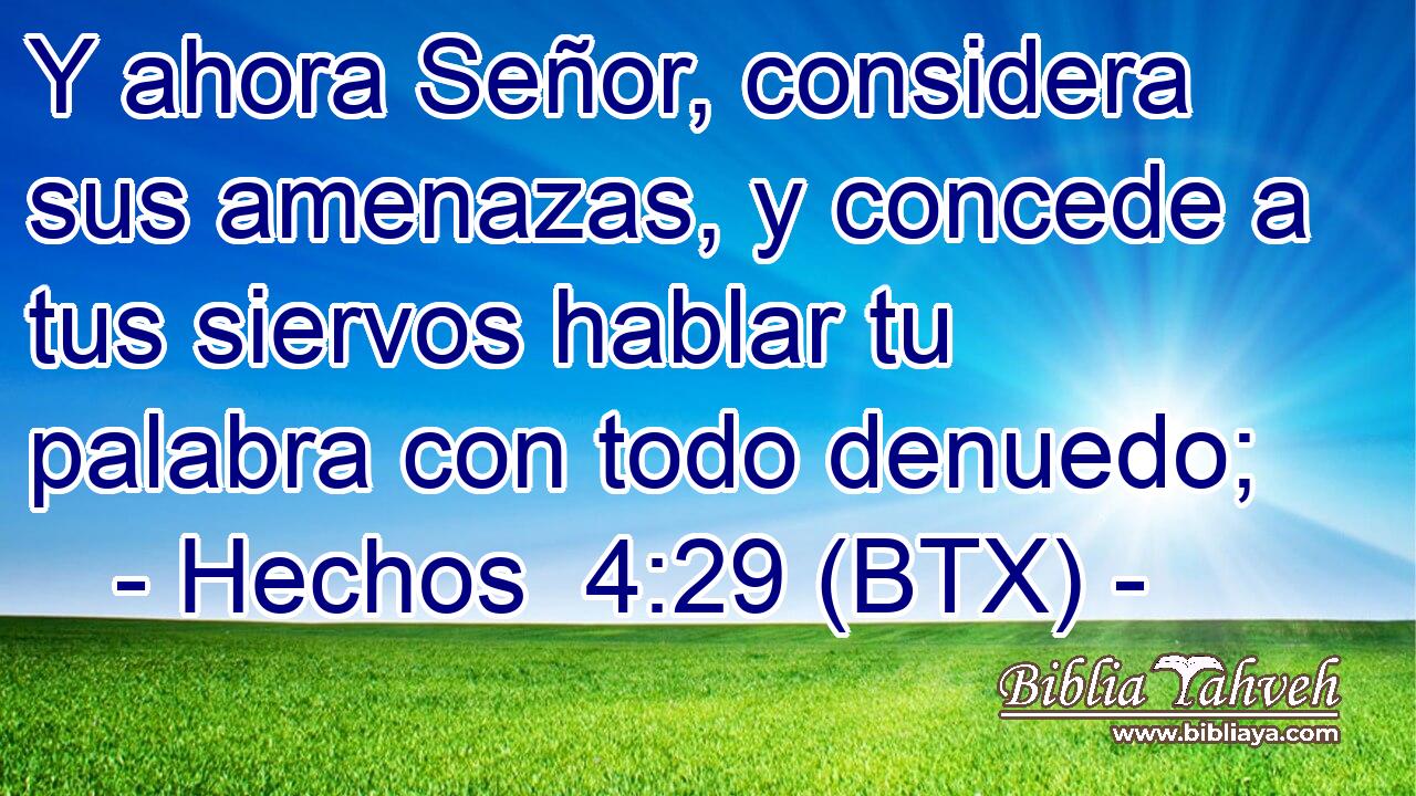 Y ahora Señor, considera sus amenazas, y concede a tus siervos hablar tu palabra con todo denuedo;