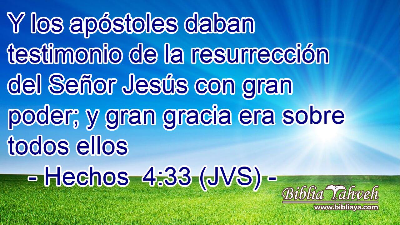Y los apóstoles daban testimonio de la resurrección del Señor Jesús con gran poder; y gran gracia era sobre todos ellos