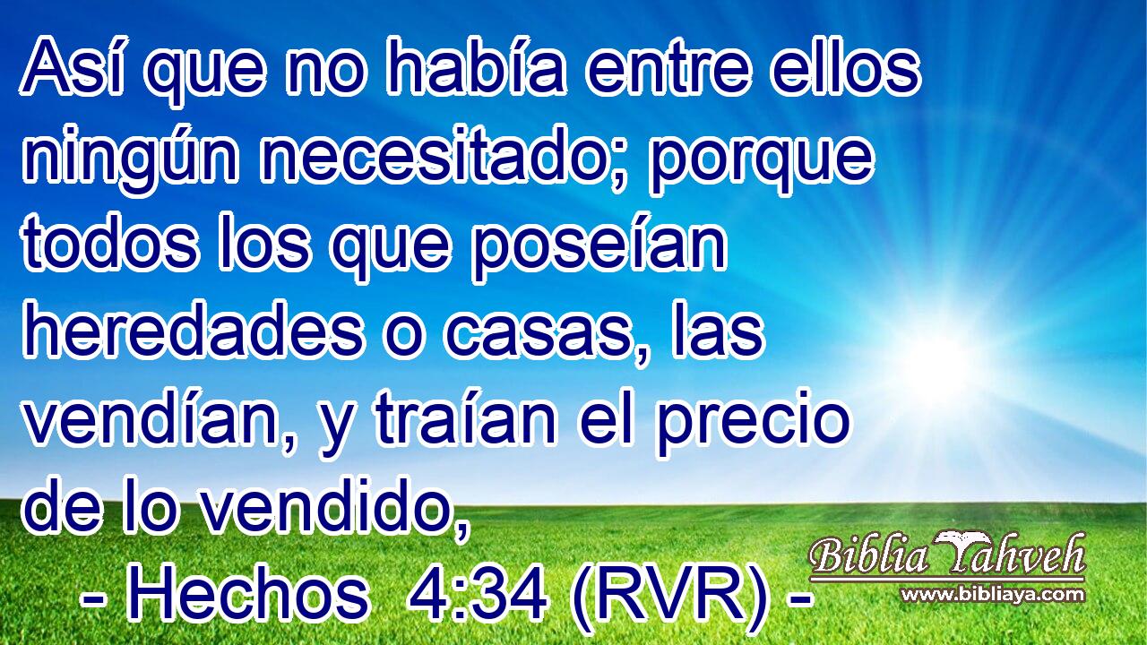 Así que no había entre ellos ningún necesitado; porque todos los que poseían heredades o casas, las vendían, y traían el precio de lo vendido,