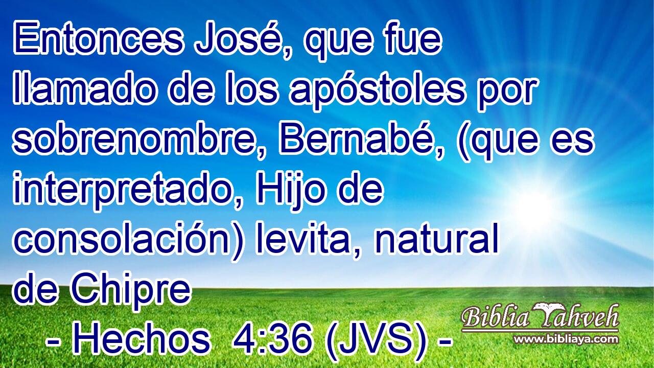 Entonces José, que fue llamado de los apóstoles por sobrenombre, Bernabé, (que es interpretado, Hijo de consolación) levita, natural de Chipre