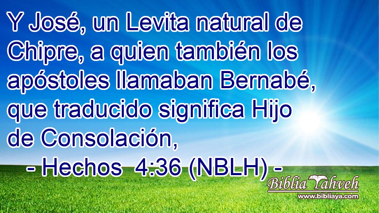  Y José, un Levita natural de Chipre, a quien también los apóstoles llamaban Bernabé, que traducido significa Hijo de Consolación, 
