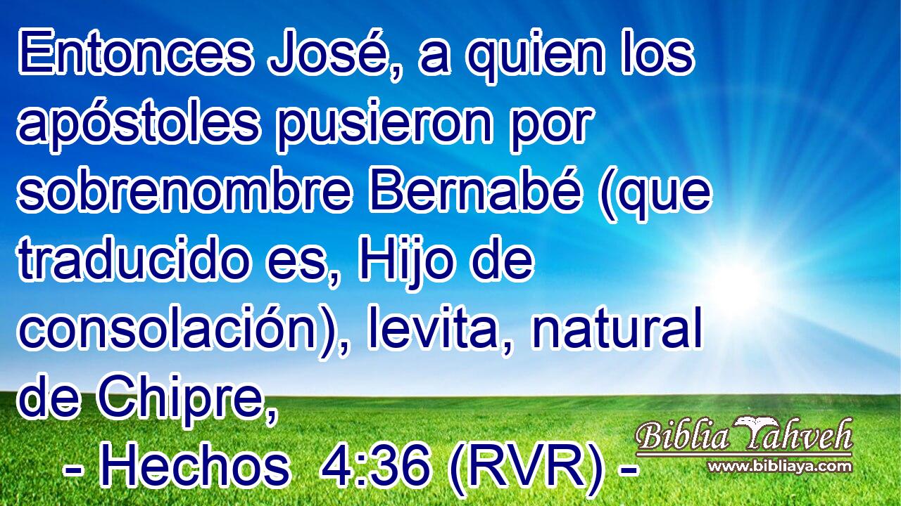 Entonces José, a quien los apóstoles pusieron por sobrenombre Bernabé (que traducido es, Hijo de consolación), levita, natural de Chipre,