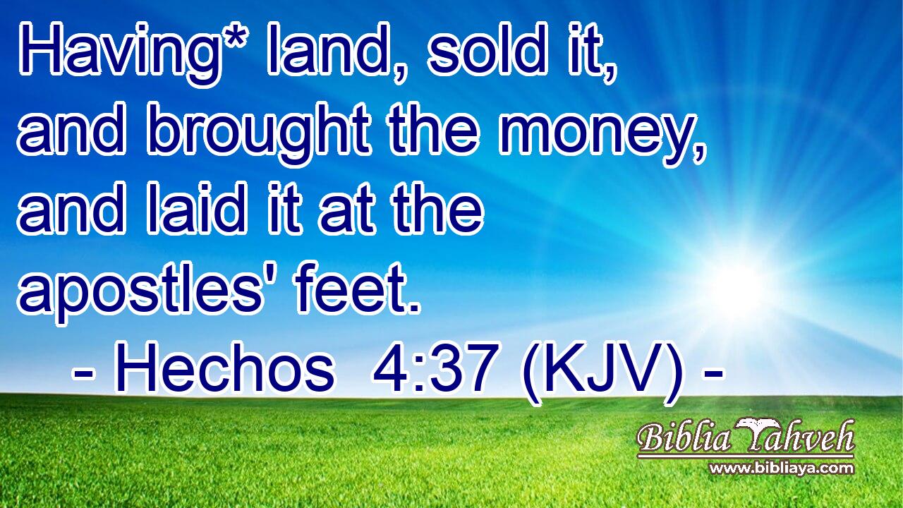 Having* land, sold it, and brought the money, and laid it at the apostles' feet.