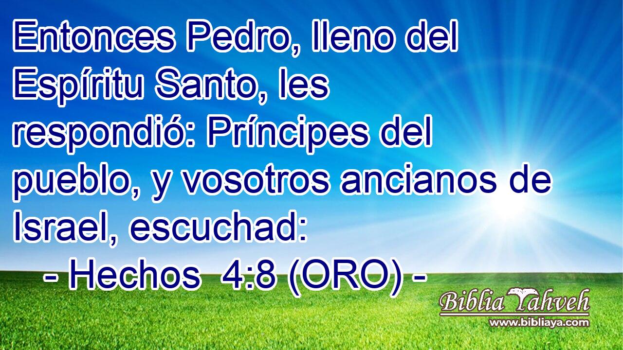  Entonces Pedro, lleno del Espíritu Santo, les respondió: Príncipes del pueblo, y vosotros ancianos de Israel, escuchad: 