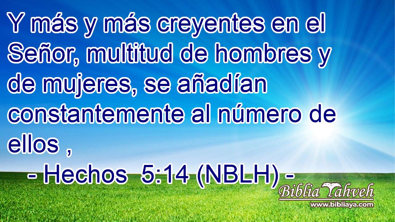  Y más y más creyentes en el Señor, multitud de hombres y de mujeres, se añadían constantemente al número de ellos , 