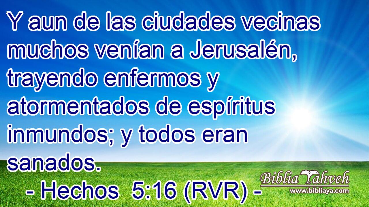 Y aun de las ciudades vecinas muchos venían a Jerusalén, trayendo enfermos y atormentados de espíritus inmundos; y todos eran sanados.