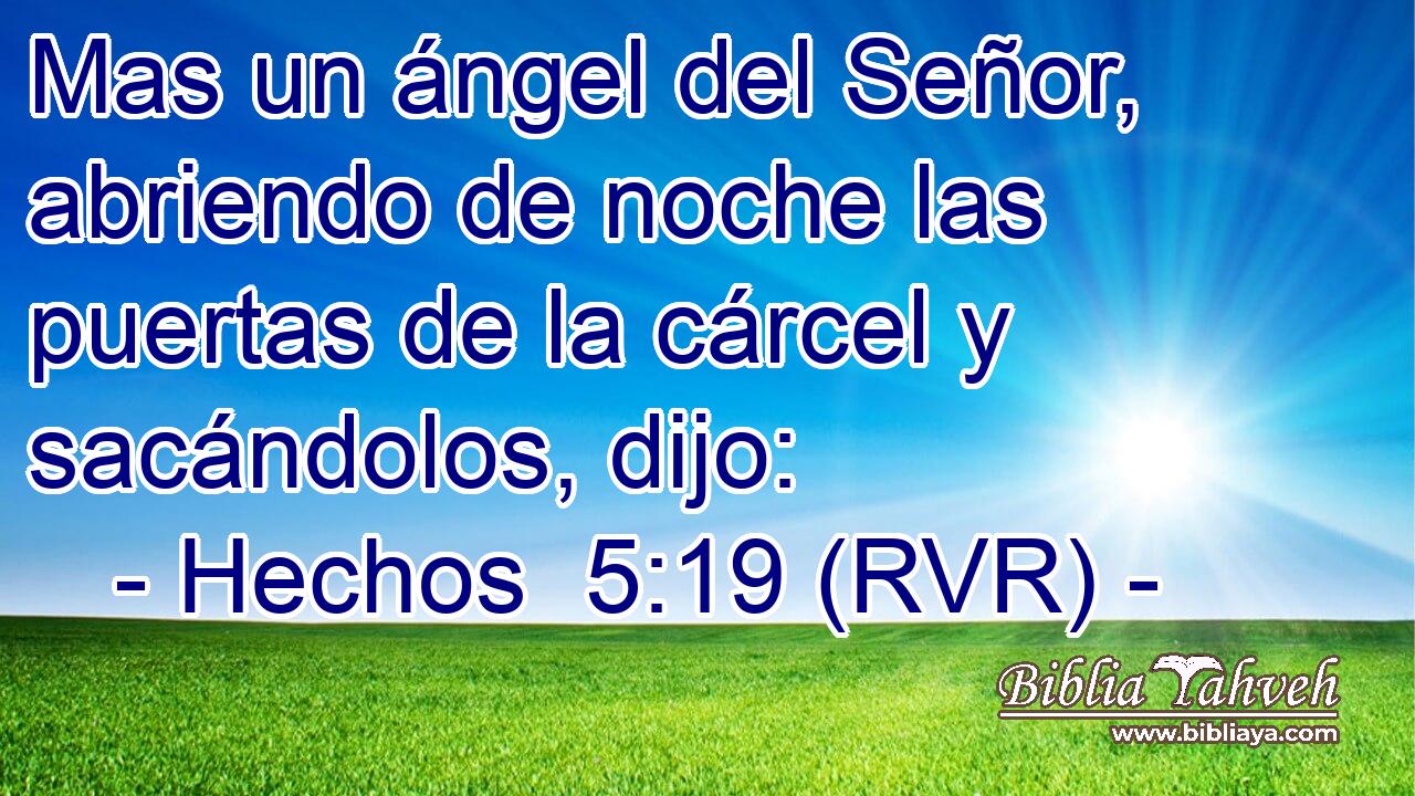 Mas un ángel del Señor, abriendo de noche las puertas de la cárcel y sacándolos, dijo: