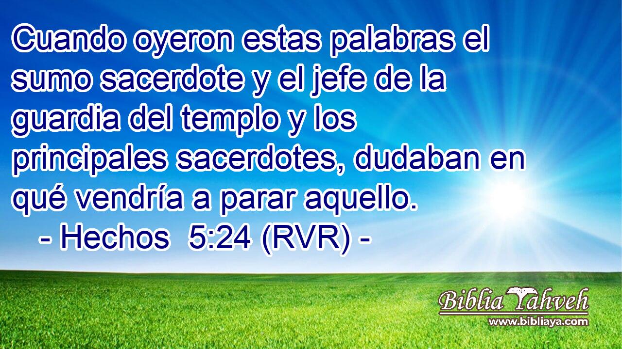 Cuando oyeron estas palabras el sumo sacerdote y el jefe de la guardia del templo y los principales sacerdotes, dudaban en qué vendría a parar aquello.