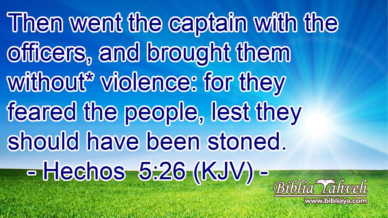 Then went the captain with the officers, and brought them without* violence: for they feared the people, lest they should have been stoned.