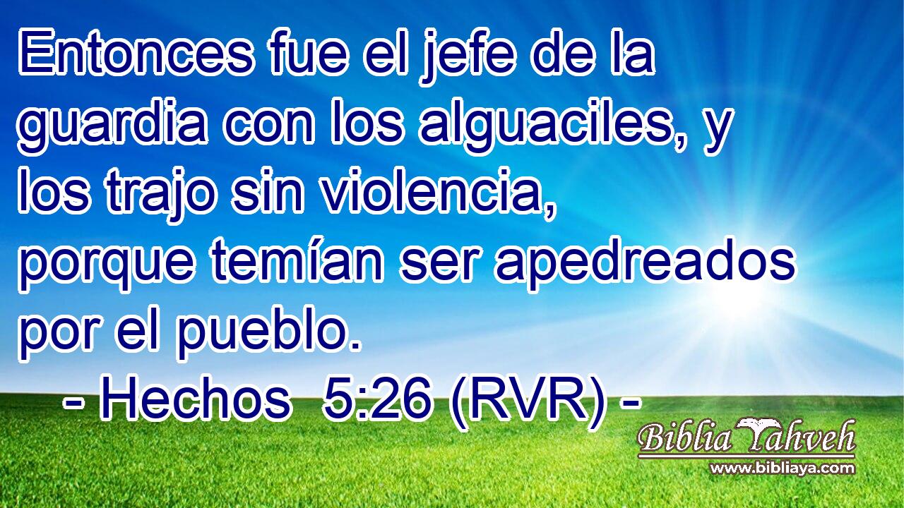 Entonces fue el jefe de la guardia con los alguaciles, y los trajo sin violencia, porque temían ser apedreados por el pueblo.