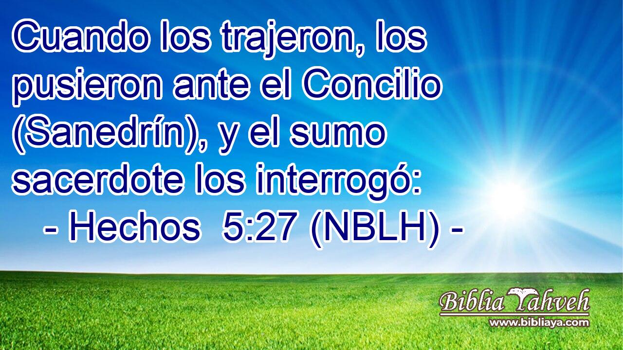  Cuando los trajeron, los pusieron ante el Concilio (Sanedrín), y el sumo sacerdote los interrogó: 