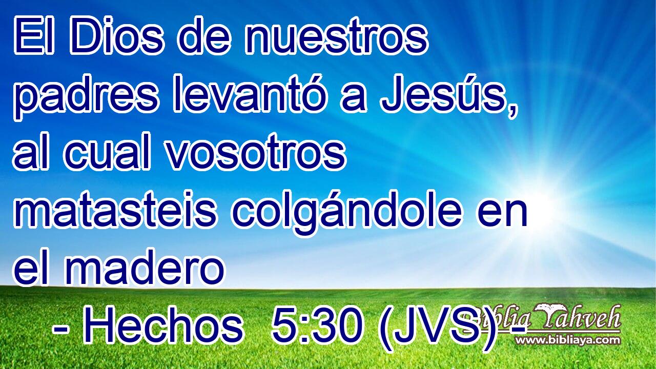 El Dios de nuestros padres levantó a Jesús, al cual vosotros matasteis colgándole en el madero