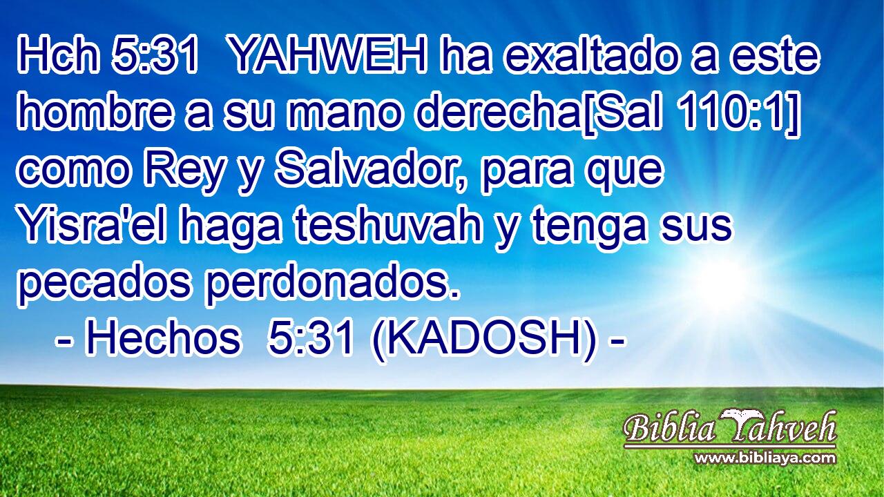 Hch 5:31  YAHWEH ha exaltado a este hombre a su mano derecha[Sal 110:1] como Rey y Salvador, para que Yisra'el haga teshuvah y tenga sus pecados perdonados. 