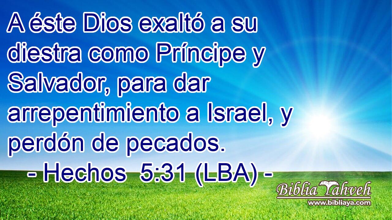 A éste Dios exaltó a su diestra como Príncipe y Salvador, para dar arrepentimiento a Israel, y perdón de pecados.