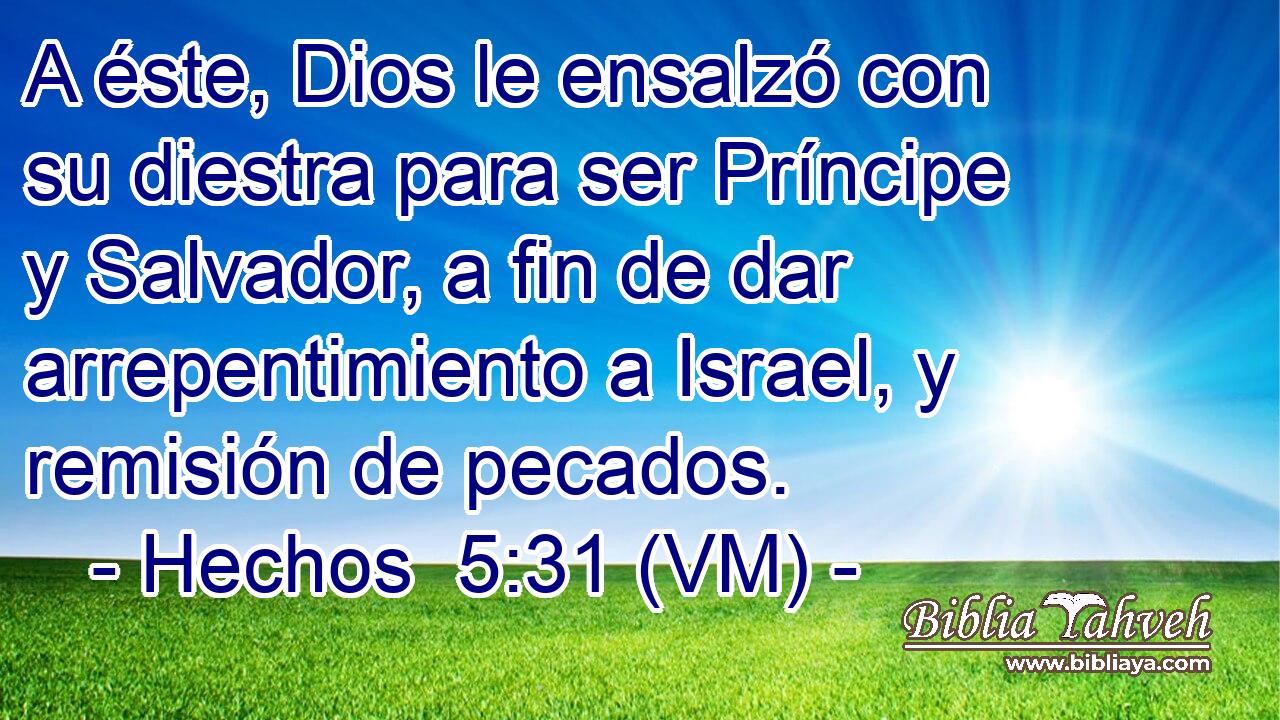  A éste, Dios le ensalzó con su diestra para ser Príncipe y Salvador, a fin de dar arrepentimiento a Israel, y remisión de pecados. 